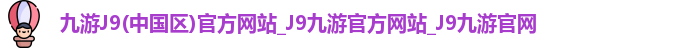 j9九游会官网-真人游戏第一品牌